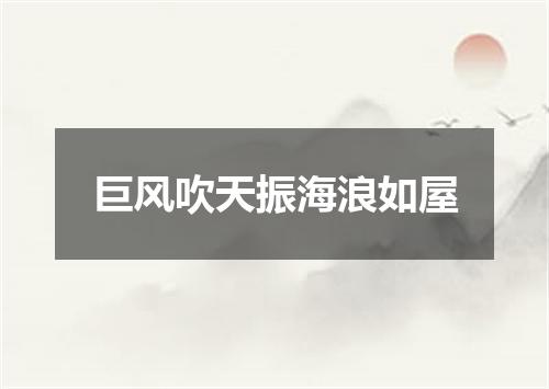 巨风吹天振海浪如屋