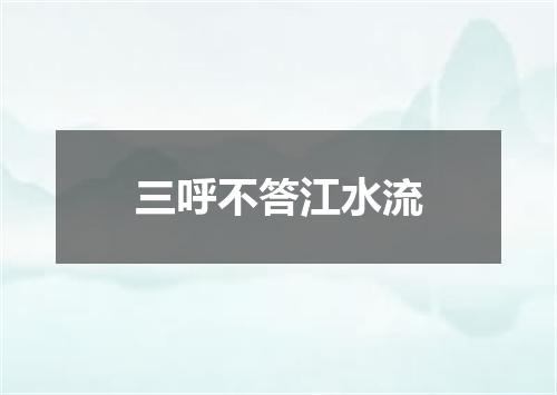 三呼不答江水流