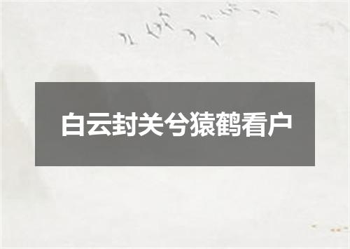 白云封关兮猿鹤看户