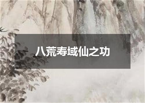 八荒寿域仙之功