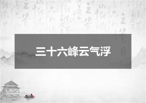 三十六峰云气浮