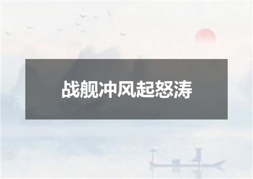 战舰冲风起怒涛