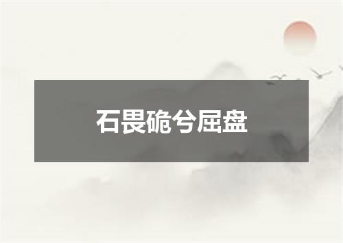 石畏硊兮屈盘