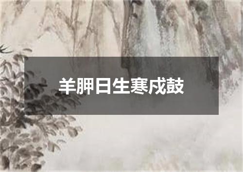 羊胛日生寒戍鼓