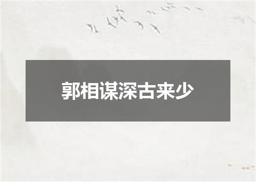 郭相谋深古来少