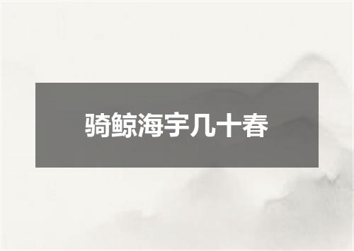 骑鲸海宇几十春