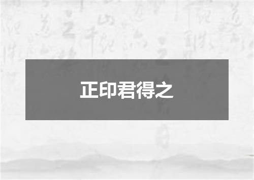 正印君得之