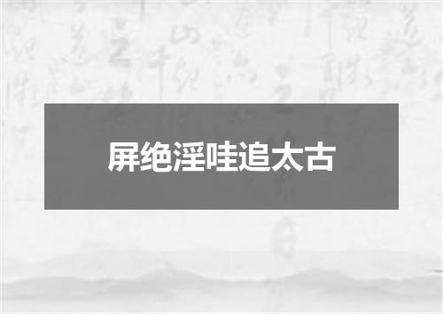 屏绝淫哇追太古
