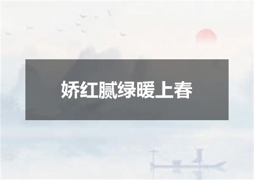 娇红腻绿暖上春