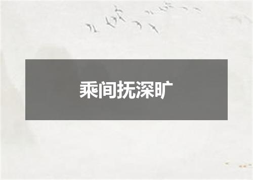 乘间抚深旷