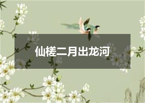 仙槎二月出龙河