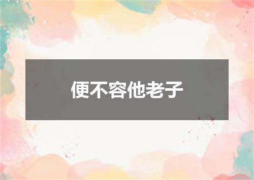 便不容他老子