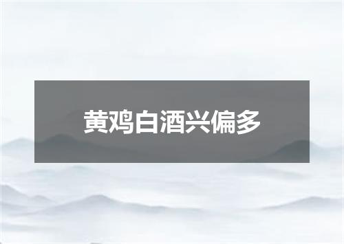 黄鸡白酒兴偏多