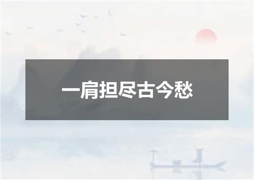 一肩担尽古今愁