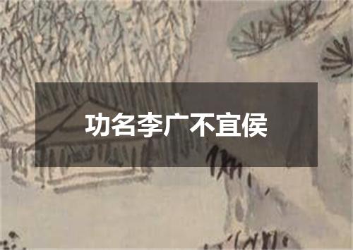 功名李广不宜侯