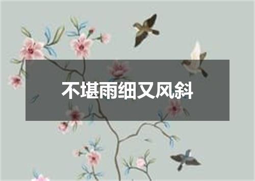 不堪雨细又风斜