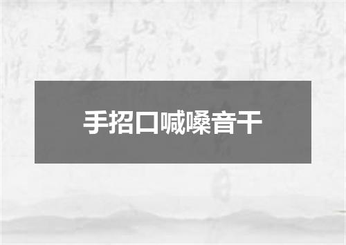 手招口喊嗓音干