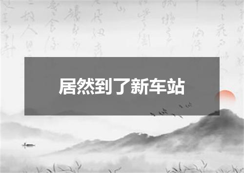 居然到了新车站