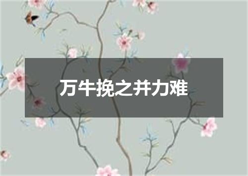万牛挽之并力难