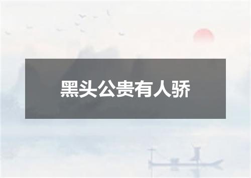 黑头公贵有人骄