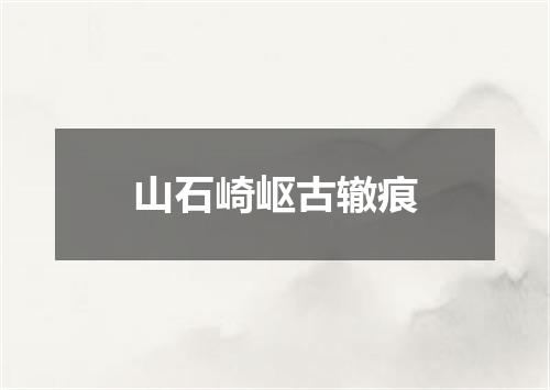 山石崎岖古辙痕