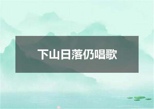 下山日落仍唱歌