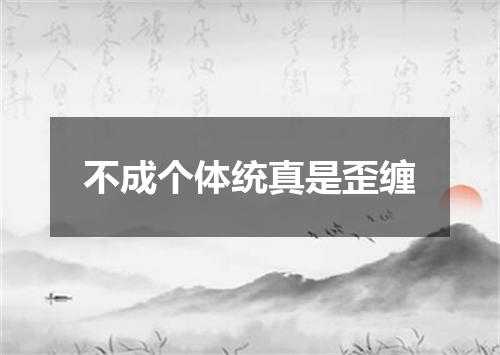 不成个体统真是歪缠