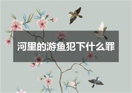 河里的游鱼犯下什么罪