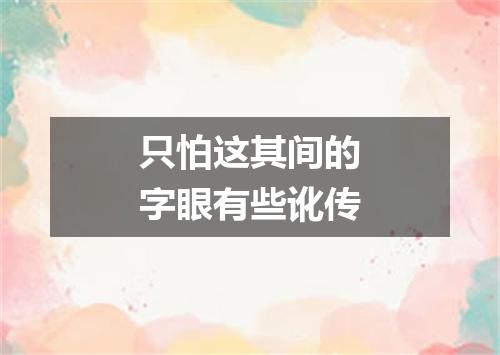 只怕这其间的字眼有些讹传