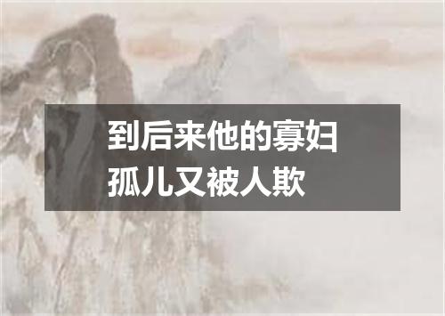 到后来他的寡妇孤儿又被人欺