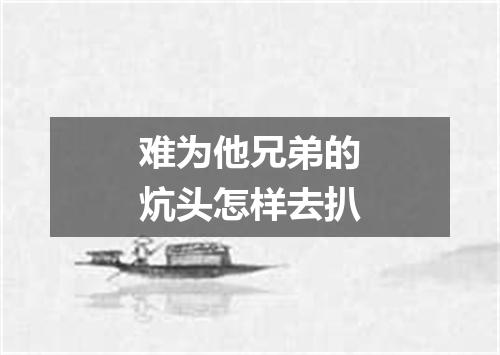 难为他兄弟的炕头怎样去扒