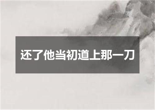 还了他当初道上那一刀