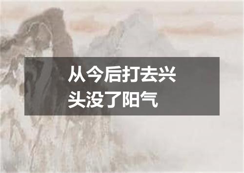从今后打去兴头没了阳气