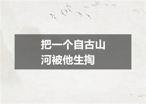 把一个自古山河被他生掏