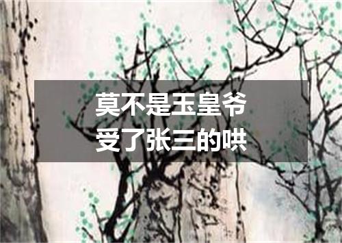 莫不是玉皇爷受了张三的哄