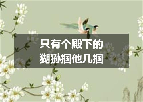 只有个殿下的猢狲掴他几掴