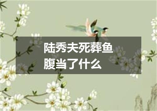 陆秀夫死葬鱼腹当了什么