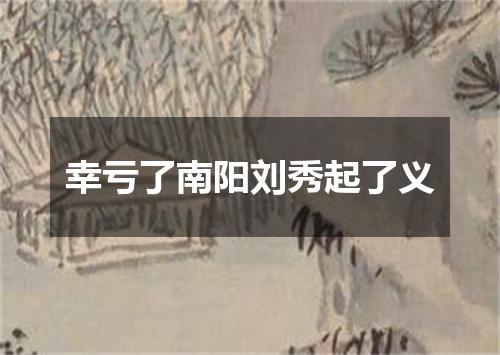 幸亏了南阳刘秀起了义