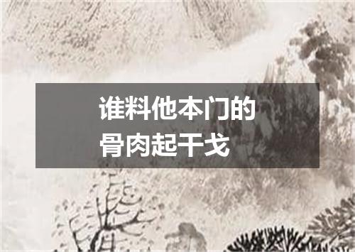 谁料他本门的骨肉起干戈