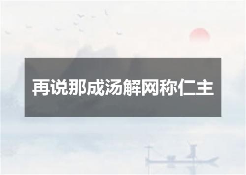 再说那成汤解网称仁主