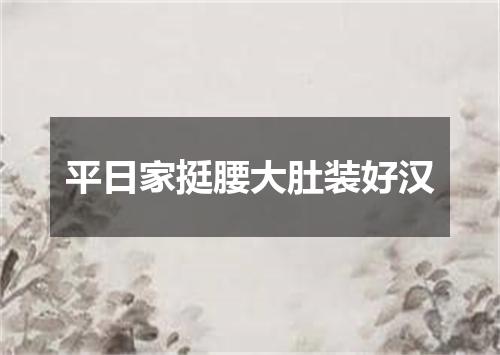 平日家挺腰大肚装好汉