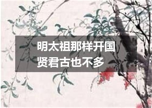 明太祖那样开国贤君古也不多