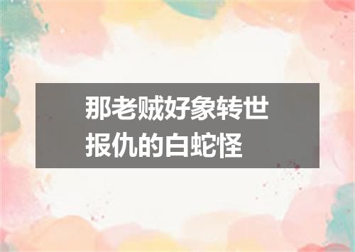 那老贼好象转世报仇的白蛇怪