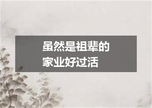 虽然是祖辈的家业好过活