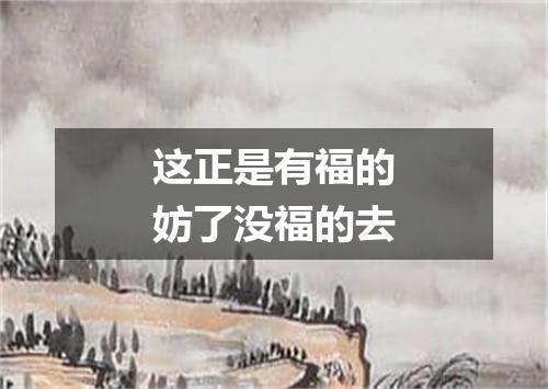 这正是有福的妨了没福的去