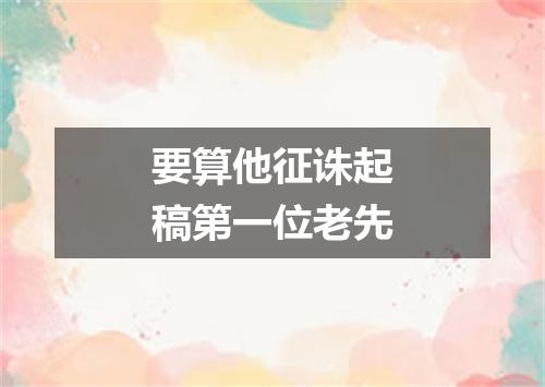 要算他征诛起稿第一位老先