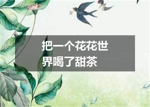 把一个花花世界喝了甜茶