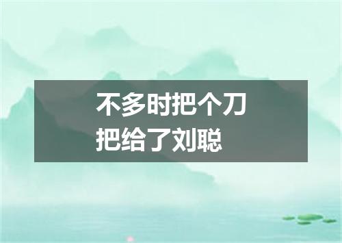 不多时把个刀把给了刘聪