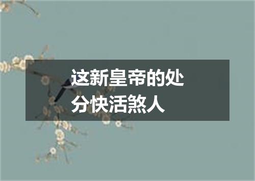 这新皇帝的处分快活煞人
