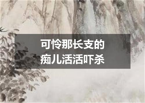 可怜那长支的痴儿活活吓杀